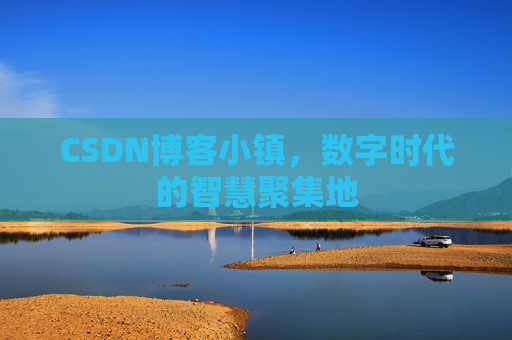 CSDN博客小镇，数字时代的智慧聚集地